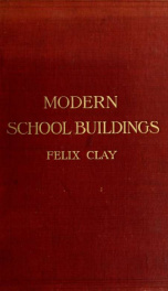Modern school buildings, elementary and secondary : a treatise on the planning, arrangement, and fitting of day and boarding schools, having special regard to school discipline, organisation, and educational requirements, with chapters on the treatment of_cover