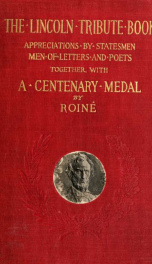The Lincoln tribute book; appreciations by statesmen, men of letters, and poets at home and abroad, together with a Lincoln Centenary Medal from the second design made for the occasion by Roiné;_cover