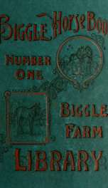 Biggle horse book : a concise and practical treatise on the horse : adopted to the needs of farmers and others who have a kindly regard for this noble servitor of man_cover