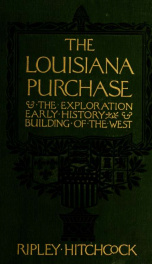 The Louisiana purchase, and the exploration, early history and building of the West_cover