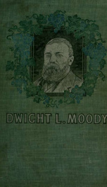 Life and work of Dwight L. Moody, the great evangelist of the XIXth century : the founder of Northfield seminary, Mount Herman school for boys and the Chicago Bible institute_cover