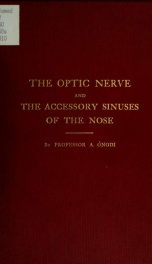 The optic nerve and the accessory sinuses of the nose : a contribution to the study of canalicular neuritis and atrophy of the optic nerve of nasal origin_cover