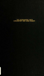 Get acquainted with Logansport and Cass County : a survey of the city covering every phase of civil life, the railroad city of Indiana, transportation facilities, direct freight connections and rates to many important cities, availability of building mate_cover
