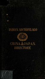 A directory for the navigation of the Indian Archipelago, China, and Japan, from the straits of Malacca and Sunda, and the passages east of Java. To Canton, Shanghai, the Yellow Sea, and Japan, with descriptions of the winds, monsoons, and currents, and g_cover