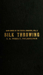 Silk throwing, giving the most complete data ever published on the various processes raw silk is subjected to when converting it into yarn_cover