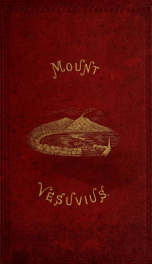 Mount Vesuvius : a descriptive, historical, and geological account of the volcano : with a notice of the recent eruption, and an appendix, containing letters by Pliny the younger, a table of dates of eruptions, and a list of Vesuvian minerals_cover
