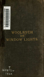 A practical treatise of the law of ancient & modern window lights : containing I. Light, how claimed, II. User of lights, III. Obstructions to lights, IV. Extinguishment of right to lights : with various other matters relating to the subject_cover