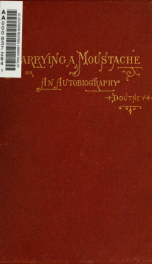 Marrying a moustache; or, An autobiography. Being passages from a life now progressing in the city of Boston, an interest in which is not excited simply because founded on fact, but that the incidents therein related are themselves the facts_cover