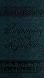 Romanism and the republic. A discussion of the purposes, assumptions, principles and methods of the Roman Catholic hierarchy_cover