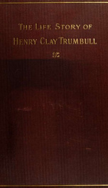 The life story of Henry Clay Trumbull, missionary, army chaplain, editor, and author_cover