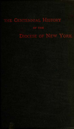 The centennial history of the Protestant Episcopal Church in the Diocese of New York, 1785-1885_cover