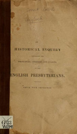 Historical inquiry concerning the principles, opinions, and usages of the English Presbyterians : chiefly from the restoration of Charles the Second to the death of Queen Anne_cover