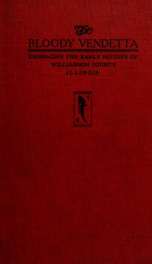 History of Williamson county, Illinois : from the earliest times, down to the present, 1876, with an accurate account of the secession movement, ordinances, raids, etc., also, a complete history of its "bloody vendetta," including all its recondite causes_cover