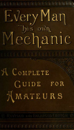 Every man his own mechanic : a complete and comprehensive guide to every description of constructive and decorative work that may be done by the amateur artisan, at home and in the colonies ... : to which has been added an appendix ..._cover