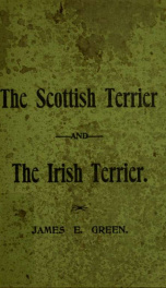 The Scottish terrier and the Irish terrier : their history, characteristics and development to the present standard, etc._cover