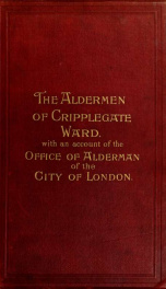 The aldermen of Cripplegate Ward from A.D. 1276 to A.D. 1900 : together with some account of the office of alderman, alderman's deputy and common councilman of the city of London_cover