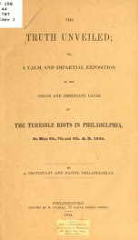 The truth unveiled, or, A calm and impartial exposition of the origin and immediate cause of the terrible riots in Philadelphia on May 6th, 7th, and 8th, A.D. 1844_cover
