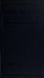 Among the Gospels and the Acts; being notes and comments covering the life of Christ in the flesh, and the first thirty years' history of His church_cover