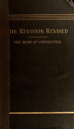 The revision revised : three articles reprinted from the 'Quarterly review' : I. The new Geek text. II. The new English version. III. Westcott and Hort's new textual theory ; to which is added a reply to Bishop Ellicott's pamphlet in defence of the revise_cover