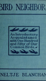 Bird neighbors. An introductory acquaintance with one hundred and fifty birds commonly found in the gardens, meadows, and woods about our homes_cover
