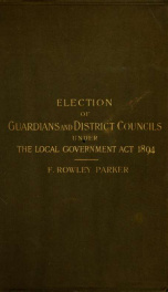 The election of guardians and district councillors under the Local Government Act, 1894, with the rules made thereunder and all the statutes required during the election_cover