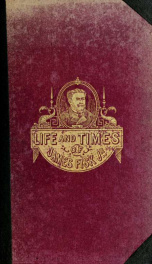 The life and times of Col. James Fisk, Jr. : being a full and impartial account of the remarkable career of a most remarkable man, together with sketches of all the important personages with whom he was thrown in contact ... and a financial history of the_cover