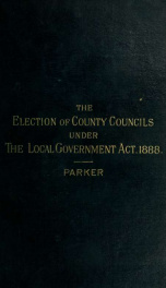 The election of county councils under the Local Government Act, 1888, with especial reference to the first elections in January, 1889_cover