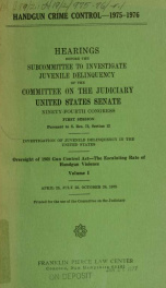 Handgun crime control, 1975-1976 : hearings before the Subcommittee to Investigate Juvenile Delinquency of the Committee on the Judiciary, United States Senate, Ninety-fourth Congress, first session, pursuant to S. Res. 72, section 12 ... oversight of 196_cover