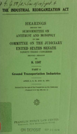 The Industrial reorganization act. Hearings, Ninety-third Congress, first session [-Ninety-fourth Congress, first session], on S. 1167 pt. 4_cover