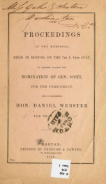 The proceedings of two meetings, held in Boston, on the 7th & 14th July, to protest against the nomination of Gen. Scott, for the Presidency, and to recommend Hon. Daniel Webster for that office_cover