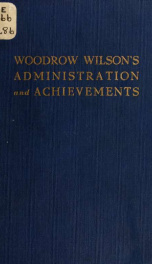 Woodrow Wilson's administration and achievements, being a compilation from the newspaper press of eight years of the world's greatest history, particularly as concerns America, its people and their affairs 2_cover