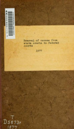 Removal of causes from state courts to federal courts : with forms adapted to the several acts of Congress on the subject_cover