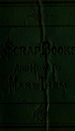 Scrap-books and how to make them : containing full instructions for making a complete and systematic set of useful books_cover