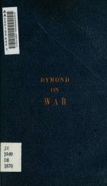 An inquiry into the accordancy of war with the principles of Christianity, and an examination of the philosophical reasoning by which it is defended. With observations on some of the causes of war and on some of its effects;_cover