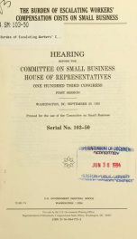 The burden of escalating workers' compensation costs on small business : hearing before the Committee on Small Business, House of Representatives, One Hundred Third Congress, first session, Washington, DC, September 29, 1993_cover