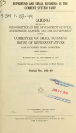 Superfund and small business : is the current system fair? : hearing before the Subcommittee on Development of Rural Enterprises, Exports, and the Environment of the Committee on Small Business, House of Representatives, One Hundred Third Congress, first _cover