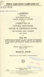 Pascua Yaqui Status Clarification Act : hearing before the Subcommittee on Native American Affairs of the Committee on Natural Resources, House of Representatives, One Hundred Third Congress, first session, on H.R. 734, to amend the act entitled "An Act t_cover