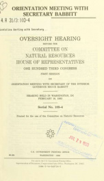 Orientation meeting with Secretary Babbitt : oversight hearing before the Committee on Natural Resources, House of Representatives, One Hundred Third Congress, first session ... hearing held in Washington, DC, February 16, 1993_cover