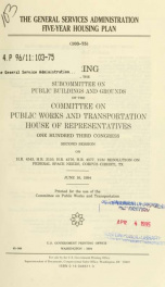 The General Services Administration five-year housing plan : hearing before the Subcommittee on Public Buildings and Grounds of the Committee on Public Works and Transportation, House of Representatives, One Hundred Third Congress, second session, on H.R._cover