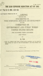 The Lead Exposure Reduction Act of 1993 : hearing before the Subcommittee on Toxic Substances, Research, and Development of the Committee on Environment and Public Works, United States Senate, One Hundred Third Congress, first session, on S. 729, a bill t_cover