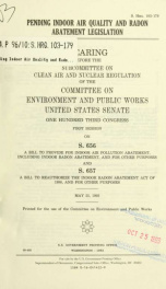 Pending indoor air quality and radon abatement legislation : hearing before the Subcommittee on Clean Air and Nuclear Regulation of the Committee on Environment and Public Works, United States Senate, One Hundred Third Congress, first session, on S. 656 ._cover