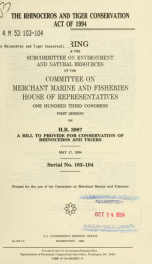 The Rhinoceros and Tiger Conservation Act of 1994 : hearing before the Subcommittee on Environment and Natural Resources of the Committee on Merchant Marine and Fisheries, House of Representatives, One Hundred Third Congress, first session, on H.R. 3987 ._cover