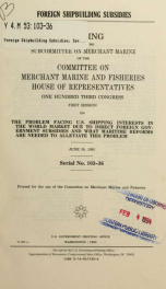 Foreign shipbuilding subsidies ; hearing before the Subcommittee on Merchant Marine of the Committee on Merchant Marine and Fisheries, House of Representatives, One Hundred Third Congress, first session, on the problem facing U.S. shipping interests in th_cover