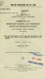The Oil Pollution Act of 1990 : hearing before the Subcommittee on Coast Guard and Navigation of the Committee on Merchant Marine and Fisheries, House of Representatives, One Hundred Third Congress, first session, on the Oil Pollution Act of 1990 and its _cover