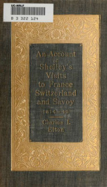 An account of Shelley's visits to France, Switzerland, and Savoy, in the years 1814 and 1816, with extracts from "The history of a six weeks' tour" and "Letters descriptive of a sail round the Lake of Geneva and of the glaciers of Chamouni," first publish_cover