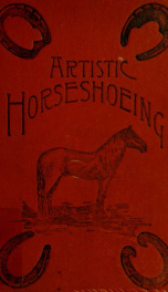 Artistic horse-shoeing : a practical guide and scientific treatise : giving improved methods of shoeing, with special directions for shaping shoes to cure different diseases of the foot, and for the correction of vaulty action in trotters_cover