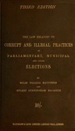 The law relating to corrupt and illegal practices at Parliamentary, municipal and other elections, and the practice on election petitions, with an appendix of statutes, rules and forms_cover