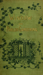 Window and parlor gardening; a guide for the selection, propagation and care of house-plants_cover