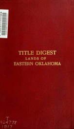 Title digest of the lands of eastern Oklahoma; a chart showing when and what lands can be alienated, and by whom, including the sections of all the acts applicable and courts' decisions thereon_cover