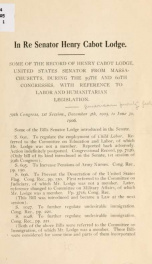 In re Senator Henry Cabot Lodge. Some of the record of Henry Cabot Lodge, United States senator from Massachusetts, during the 59th and 60th Congresses, with reference to labor and humanitarian legislation .._cover